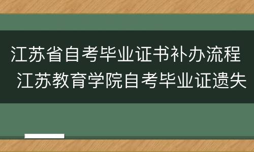 江苏省自考毕业证书补办流程 江苏教育学院自考毕业证遗失补办