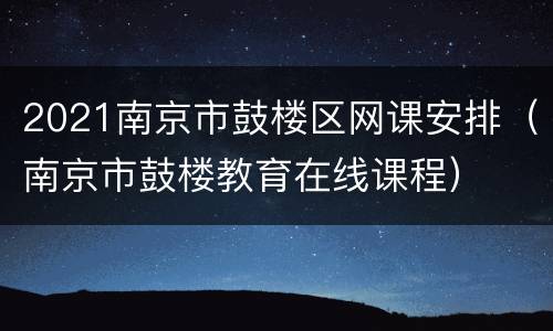 2021南京市鼓楼区网课安排（南京市鼓楼教育在线课程）