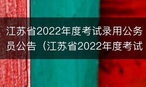 江苏省2022年度考试录用公务员公告（江苏省2022年度考试录用公务员公告）