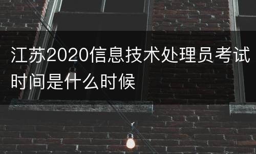 江苏2020信息技术处理员考试时间是什么时候