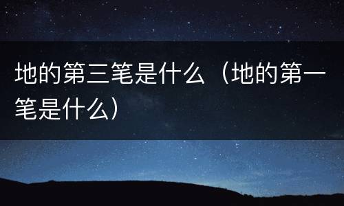 地的第三笔是什么（地的第一笔是什么）