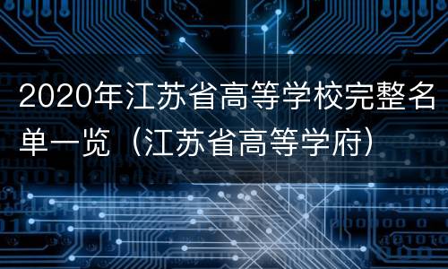 2020年江苏省高等学校完整名单一览（江苏省高等学府）