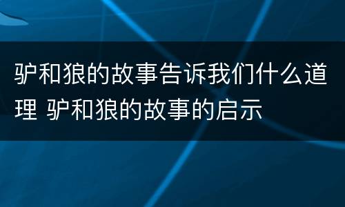 驴和狼的故事告诉我们什么道理 驴和狼的故事的启示
