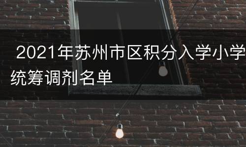  2021年苏州市区积分入学小学统筹调剂名单