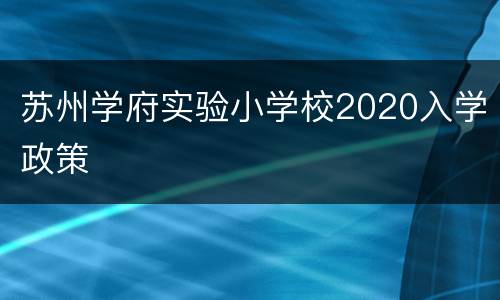 苏州学府实验小学校2020入学政策