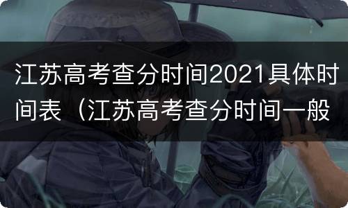 江苏高考查分时间2021具体时间表（江苏高考查分时间一般几号2021）