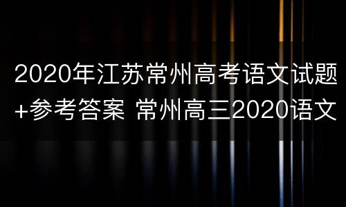 2020年江苏常州高考语文试题+参考答案 常州高三2020语文一模答案