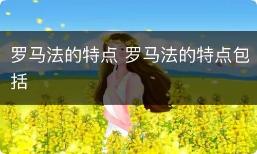 罗马法的特点 罗马法的特点包括
