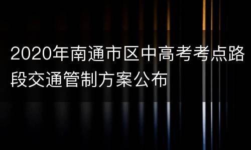 2020年南通市区中高考考点路段交通管制方案公布