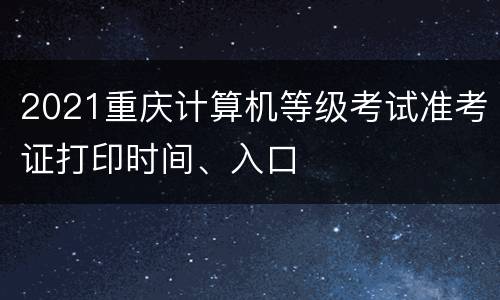 2021重庆计算机等级考试准考证打印时间、入口