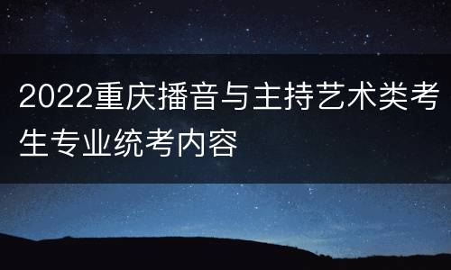 2022重庆播音与主持艺术类考生专业统考内容