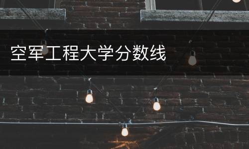 空军工程大学分数线