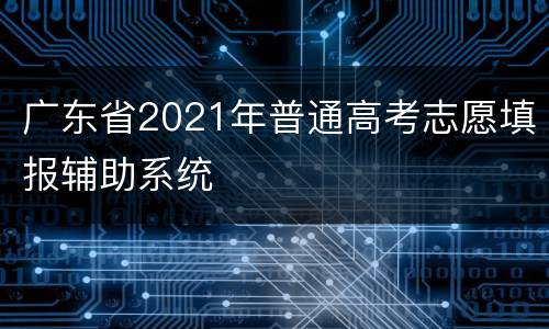 广东省2021年普通高考志愿填报辅助系统