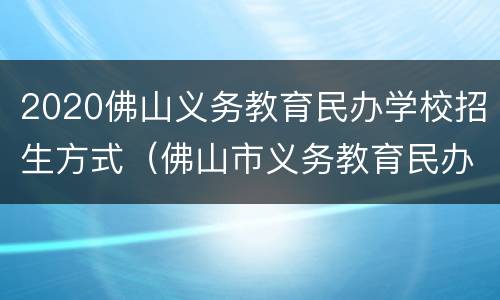 2020佛山义务教育民办学校招生方式（佛山市义务教育民办学校2020年招生工作实施方案）