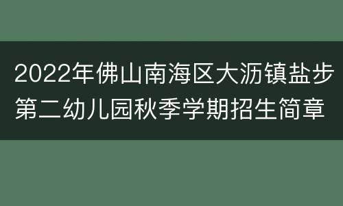 2022年佛山南海区大沥镇盐步第二幼儿园秋季学期招生简章