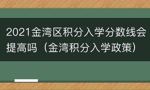 2021金湾区积分入学分数线会提高吗（金湾积分入学政策）