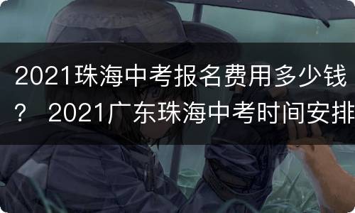 2021珠海中考报名费用多少钱？ 2021广东珠海中考时间安排