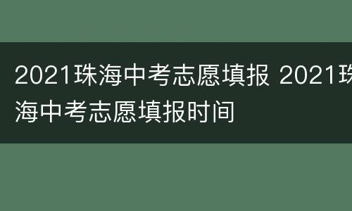 2021珠海中考志愿填报 2021珠海中考志愿填报时间