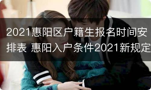 2021惠阳区户籍生报名时间安排表 惠阳入户条件2021新规定
