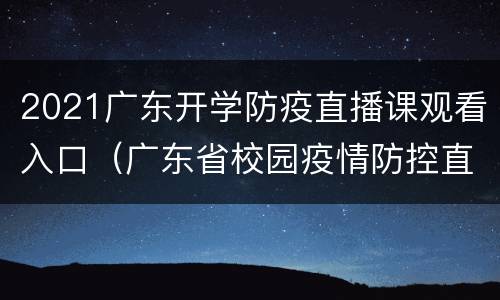 2021广东开学防疫直播课观看入口（广东省校园疫情防控直播课）