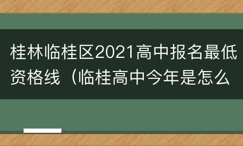 桂林临桂区2021高中报名最低资格线（临桂高中今年是怎么录取的）
