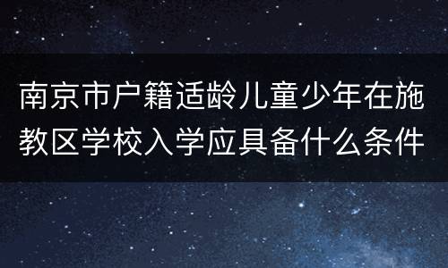 南京市户籍适龄儿童少年在施教区学校入学应具备什么条件？