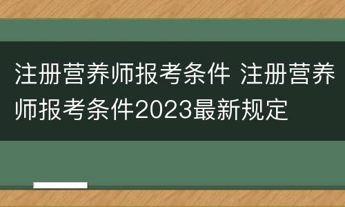 注册营养师报考条件 注册营养师报考条件2023最新规定