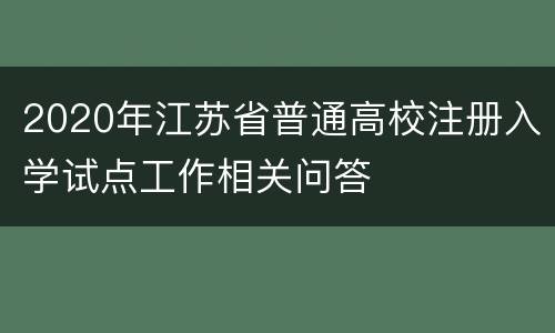 2020年江苏省普通高校注册入学试点工作相关问答