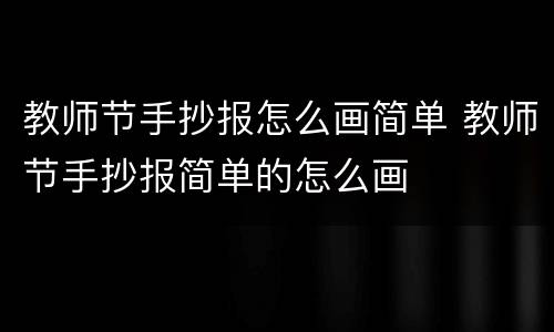 教师节手抄报怎么画简单 教师节手抄报简单的怎么画
