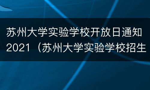 苏州大学实验学校开放日通知2021（苏州大学实验学校招生公告）