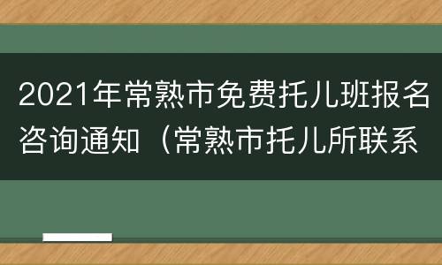 2021年常熟市免费托儿班报名咨询通知（常熟市托儿所联系方式）