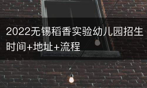 2022无锡稻香实验幼儿园招生时间+地址+流程