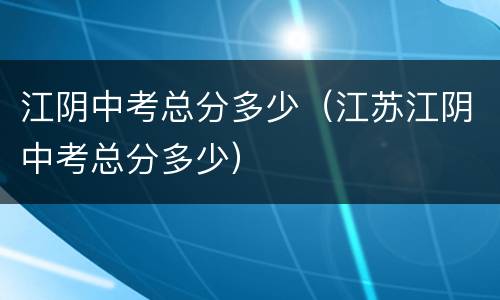 江阴中考总分多少（江苏江阴中考总分多少）