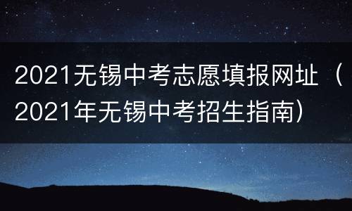 2021无锡中考志愿填报网址（2021年无锡中考招生指南）