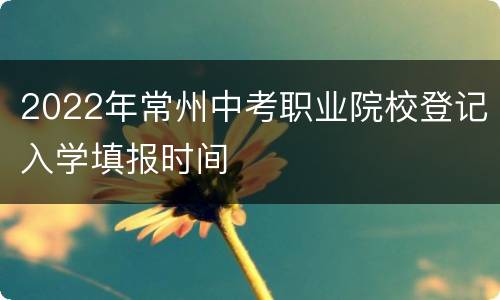2022年常州中考职业院校登记入学填报时间