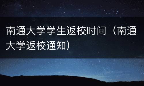 南通大学学生返校时间（南通大学返校通知）
