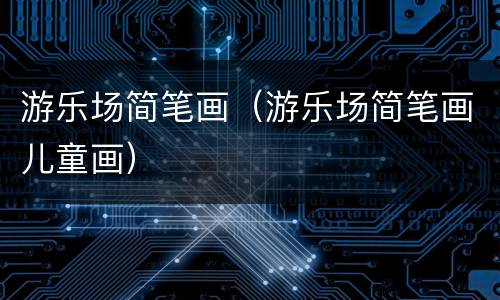 游乐场简笔画（游乐场简笔画儿童画）