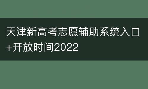 天津新高考志愿辅助系统入口+开放时间2022
