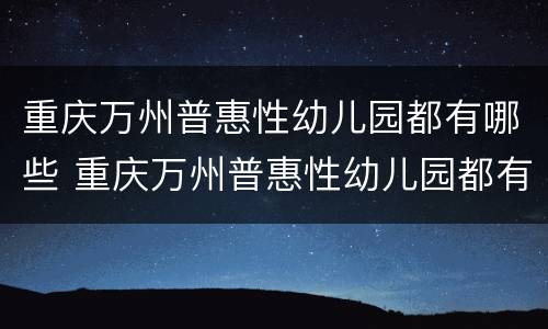 重庆万州普惠性幼儿园都有哪些 重庆万州普惠性幼儿园都有哪些名字