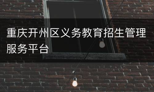 重庆开州区义务教育招生管理服务平台