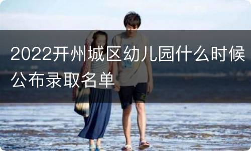 2022开州城区幼儿园什么时候公布录取名单