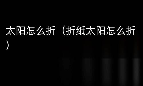 太阳怎么折（折纸太阳怎么折）