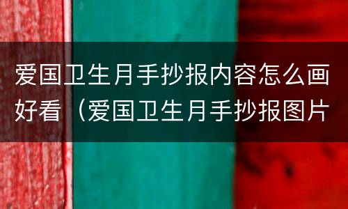 爱国卫生月手抄报内容怎么画好看（爱国卫生月手抄报图片大全 模板）