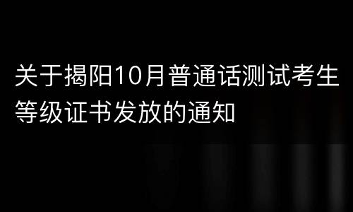 关于揭阳10月普通话测试考生等级证书发放的通知