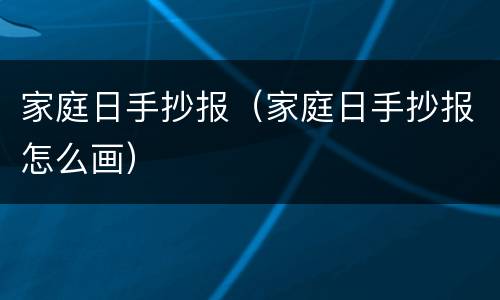 家庭日手抄报（家庭日手抄报怎么画）