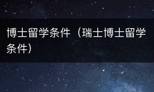 博士留学条件（瑞士博士留学条件）