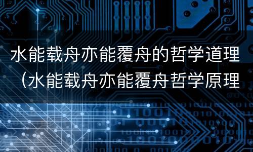 水能载舟亦能覆舟的哲学道理（水能载舟亦能覆舟哲学原理）