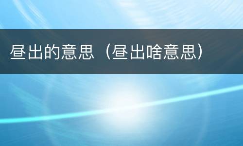 昼出的意思（昼出啥意思）