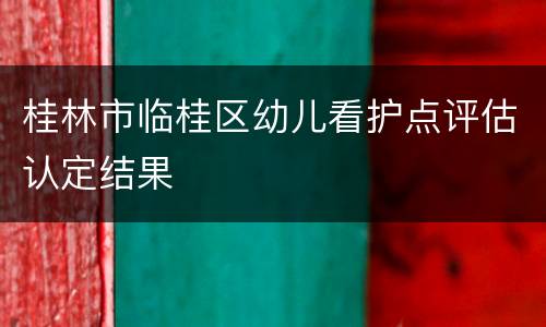 桂林市临桂区幼儿看护点评估认定结果
