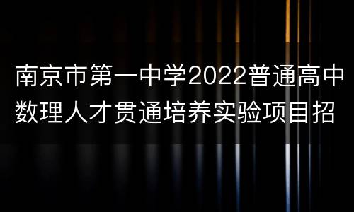 南京市第一中学2022普通高中数理人才贯通培养实验项目招生简章	